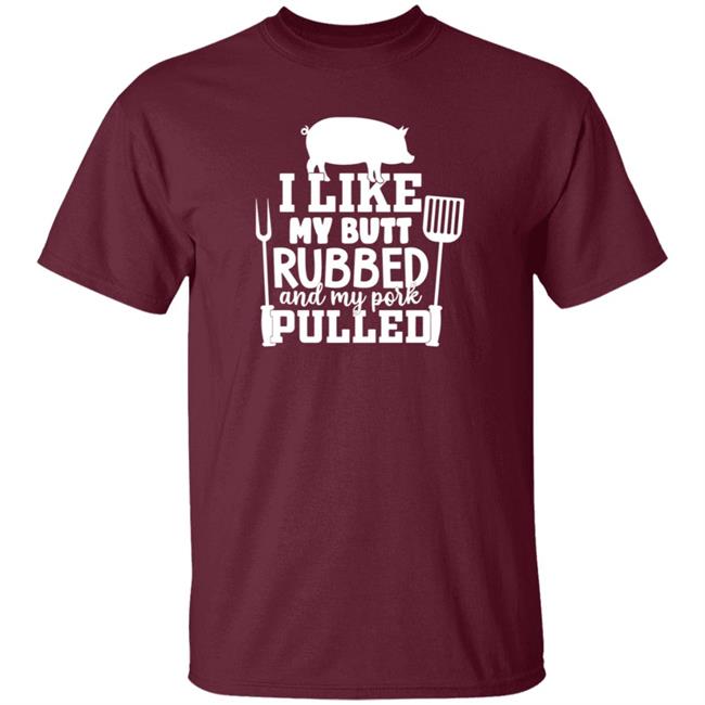 I Like My Butt Rubbed And My Pork Pulled Shirt Buffpup
