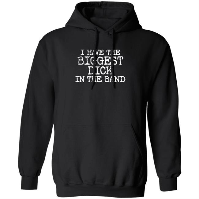 I Have The Biggest Dick In The Band Shirt I Have The Biggest Dick In The Band Shirt