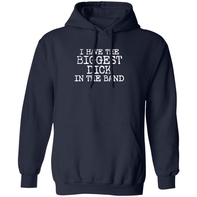 I Have The Biggest Dick In The Band Shirt I Have The Biggest Dick In The Band Shirt