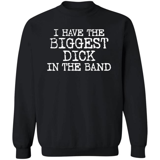 I Have The Biggest Dick In The Band Shirt I Have The Biggest Dick In The Band Shirt