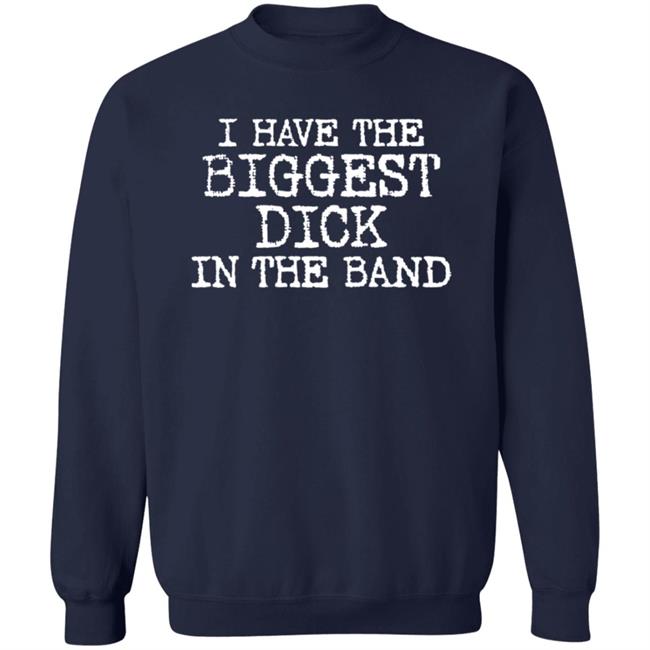 I Have The Biggest Dick In The Band Shirt I Have The Biggest Dick In The Band Shirt