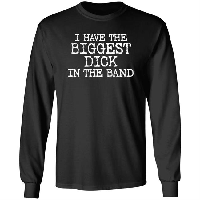 I Have The Biggest Dick In The Band Shirt I Have The Biggest Dick In The Band Shirt