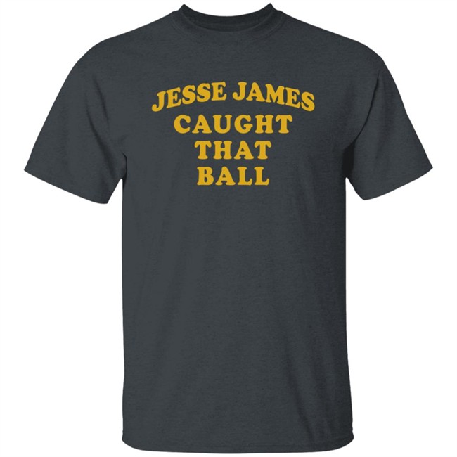 Jesse James Caught That Ball Shirt Jesse James Caught That Ball Shirt