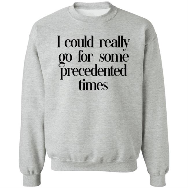I Could Really Go For Some Precedented Times Sweatshirt Arieltroster Bbxcollection Merch