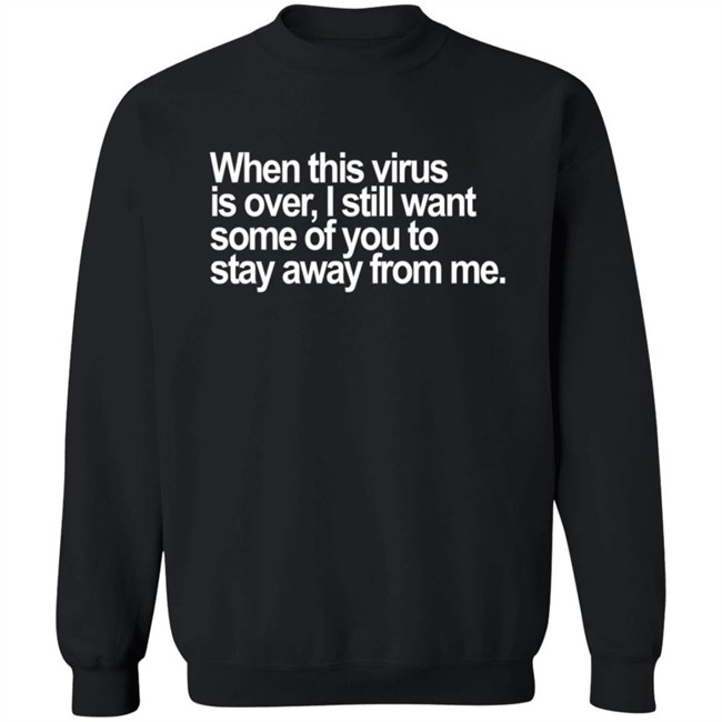 When This Virus Is Over I Still Want Some Of You To Stay Away From Me T Shirt When This Virus Is Over I Still Want Some Of You To Stay Away From Me T Shirt