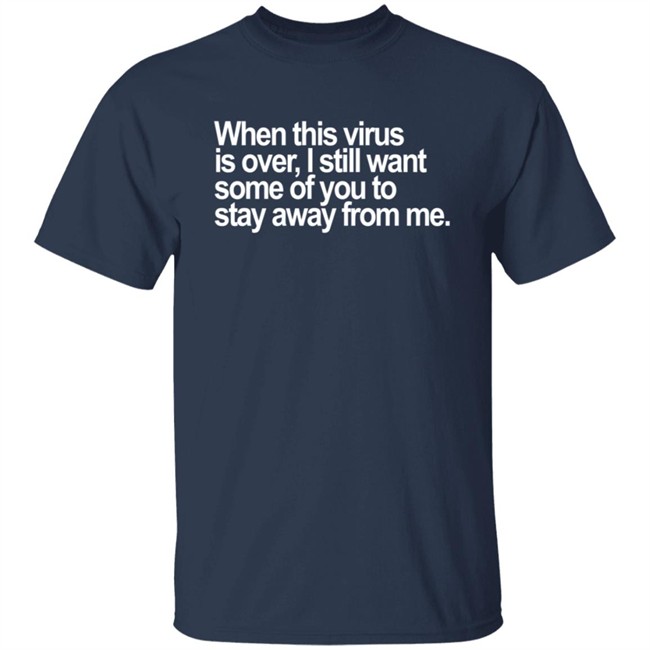 When This Virus Is Over I Still Want Some Of You To Stay Away From Me T Shirt When This Virus Is Over I Still Want Some Of You To Stay Away From Me T Shirt