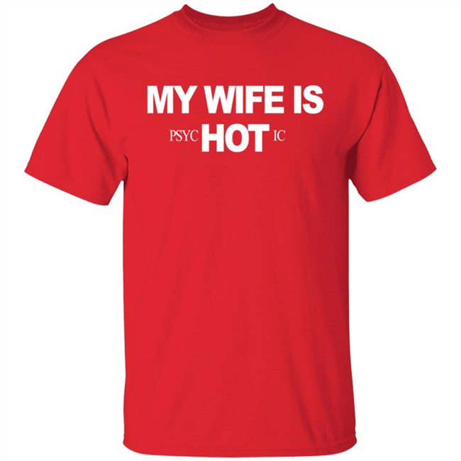 My Wife Is Psychotic Hot Shirt My Wife Is Psychotic Hot Shirt