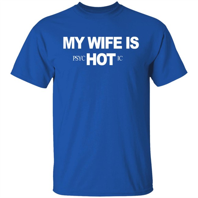 My Wife Is Psychotic Hot Shirt My Wife Is Psychotic Hot Shirt