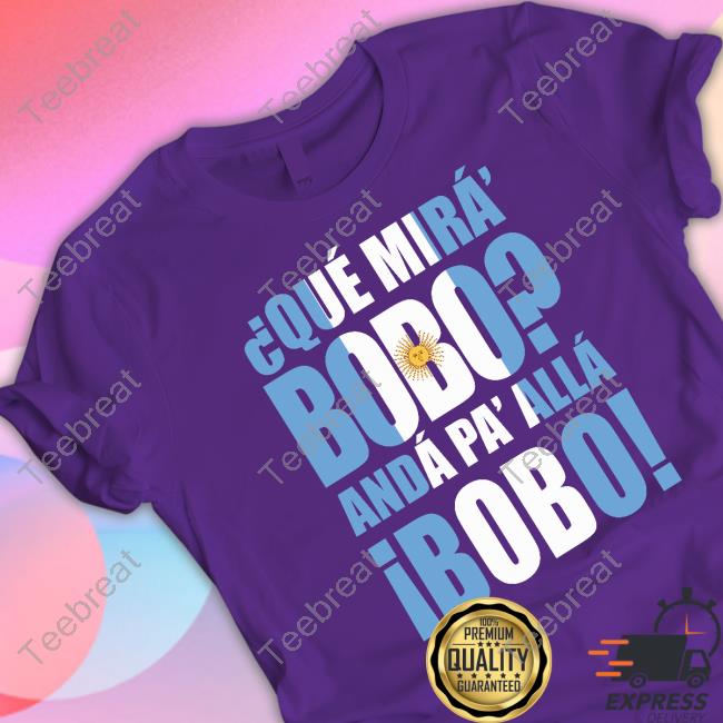 Official Que Mira Bobo Anda Pa Alla Bobo Shirt