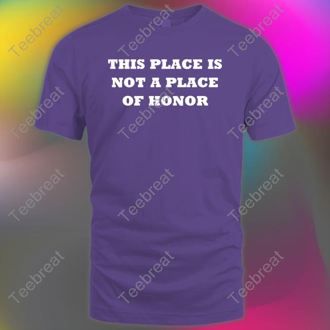 This Place Is Not A Place Of Honor T Shirts
