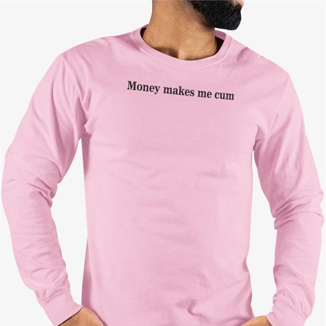 Money Makes Me Cum Shirts