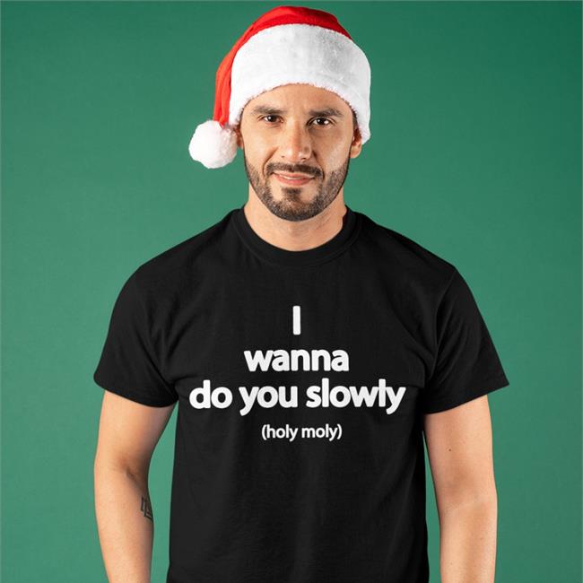 Wanna Do You Slowly Holy Moly Tee Shirt