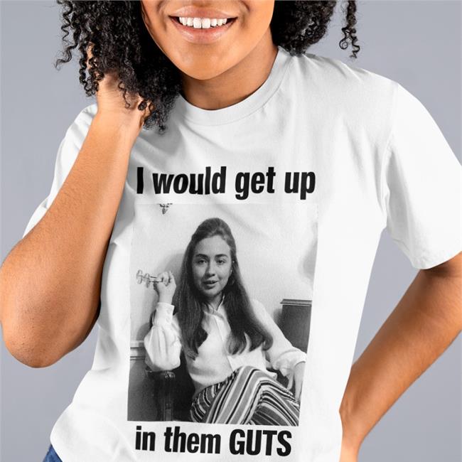 I Would Get Up In Them Guts Hillary Clinton T Shirt