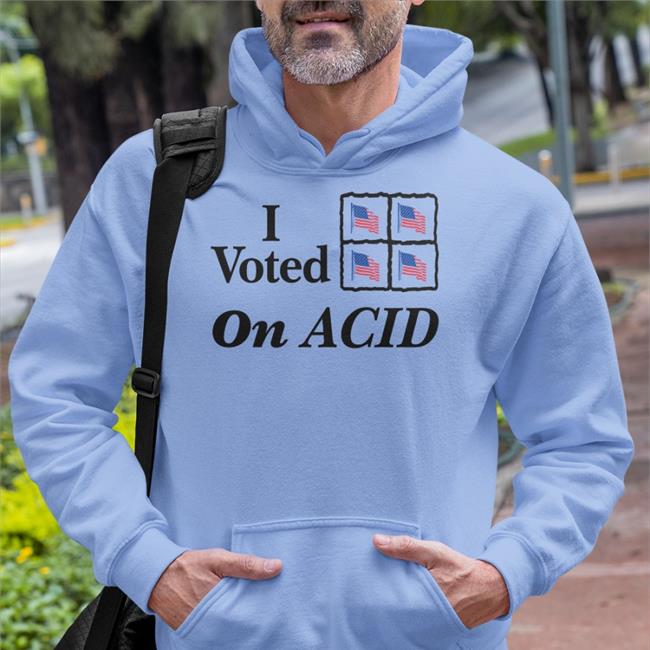 I Voted On Acid Hoodie Shirts That Go Hard