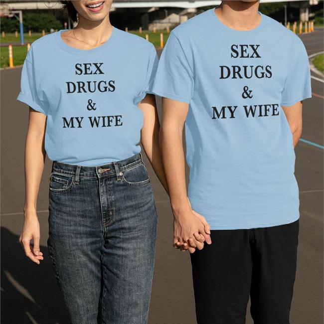 Shirts That Go Hard Sex Drugs & My Wife Sweatshirts
