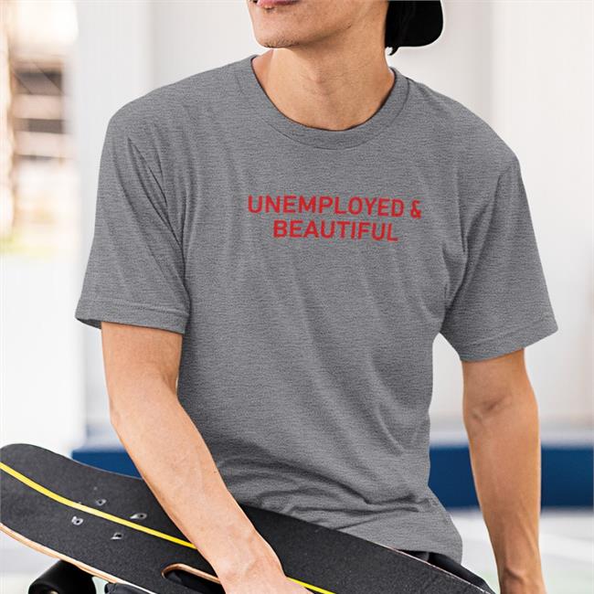 Shirts That Go Hard Unemployed And Beautiful T Shirt