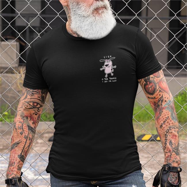 Courage Dog Sigh O Tha Things I Do Fa Luv Offical Shirts Black Wen Catdadwen