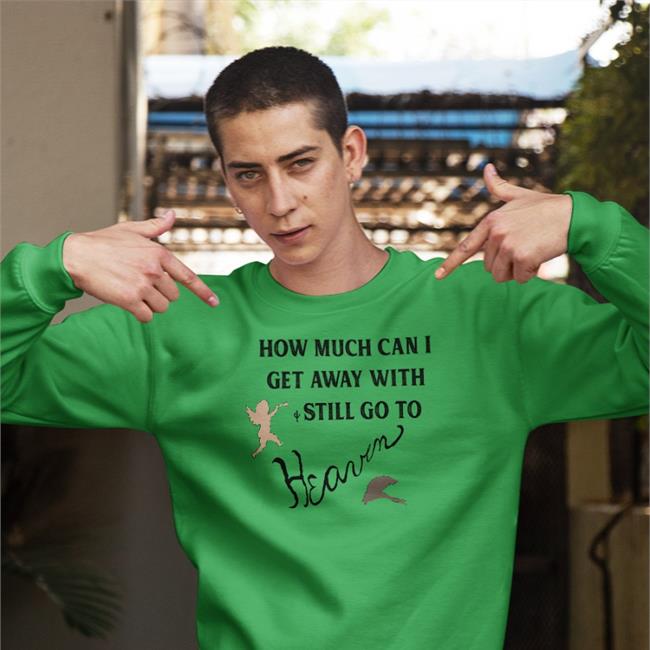 How Much Can I Get Away With And Still Go To Heaven Shirt 2022