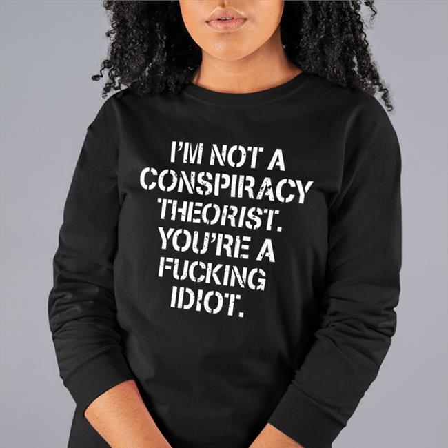 I'm Not Conspiracy Theorist You're A Fucking Idiot Tee Shirt Crazy Chris