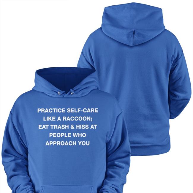 Goblins Practice Self Care Like A Raccoon Eat Trash & Hiss At People Who Approach You Shirt Todd Kenreck