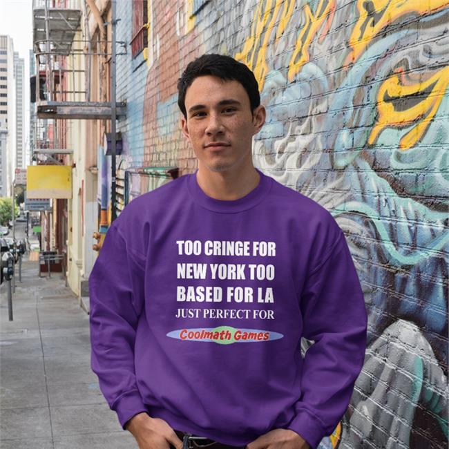 Shirts That Go Hard Too Cringe For New York Too Based For La Just Perfect For Coolmath Games Shirts