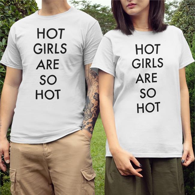 Shirts That Go Hard Hot Girls Are So Hot Shirt