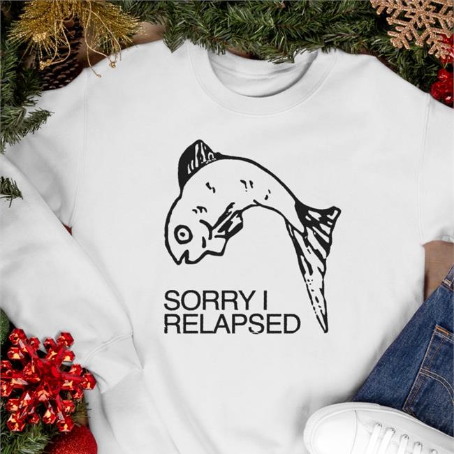Shirts That Go Hard Sorry I Relapsed T Shirt Goodshirts Merch