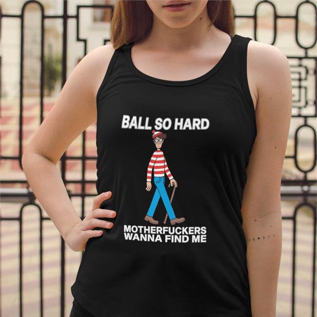 Wally Ball So Hard Motherfuckers Wanna Find Me Sweatshirt Shirts That Go Hard