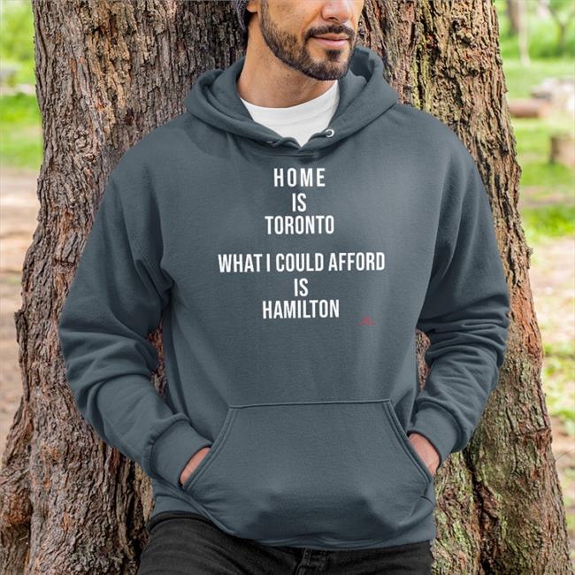 Home Is Toronto What I Could Afford Is Hamilton Long Sleeve T Shirt