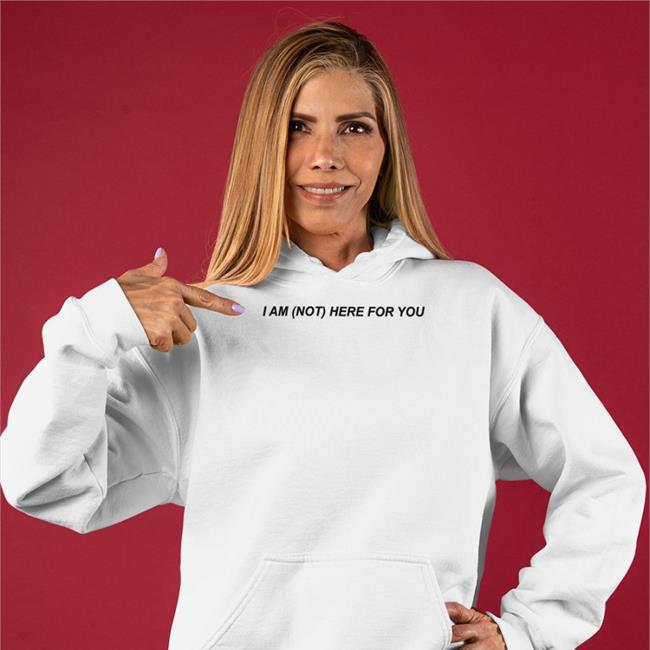 I Am Not Here For You t shirt