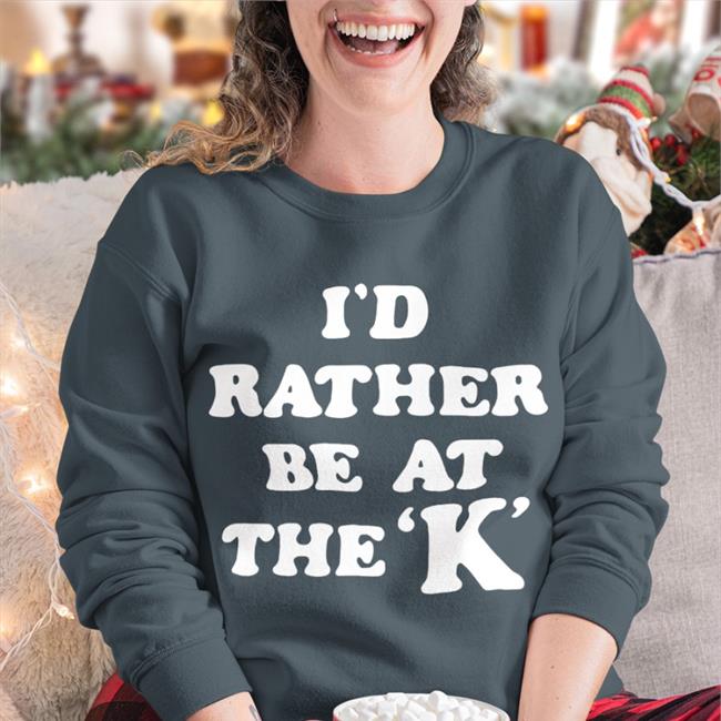 I'd Rather Be At The K Shirts