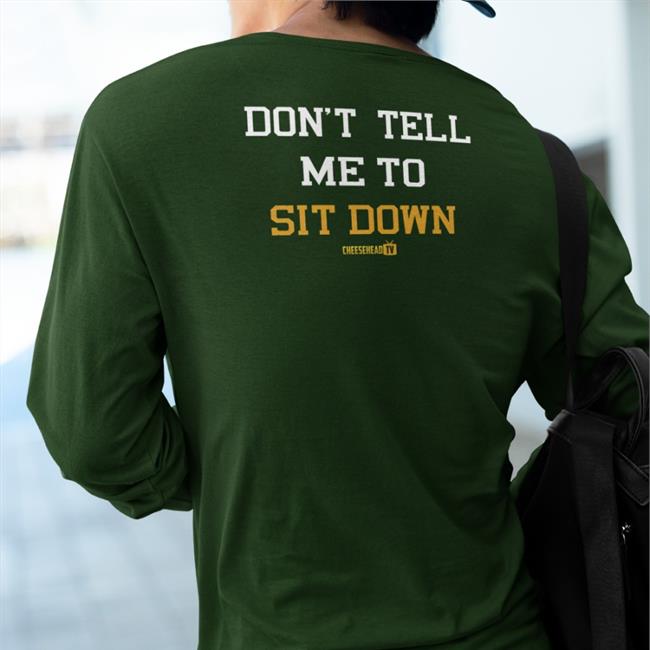 Cheeseheadtv Merch Don't Tell Me To Sit Down Tee Aaron Nagler Don't Tell Me To Sit Down Shirt