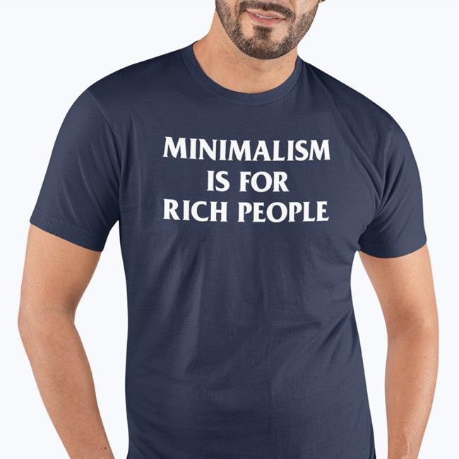 Minimalism Is For Rich People T-Shirt