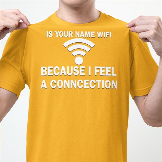 Shirts That Go Hard It Your Name Wifi Because I Feel A Conncection Sweatshirts Shirtsthtgohard