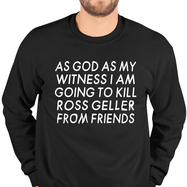 As God As My Witness I Am Going To Kill Ross Geller From Friends Tees