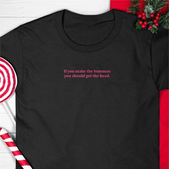 Shirts That Go Hard If You Make Hummus You Should Get The Head Tee Shirt Shirtsthtgohard