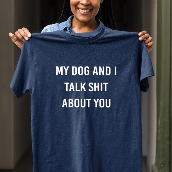 Shirts That Go Hard My Dog And I Talk Shit About You Sweatshirt Shirtsthtgohard