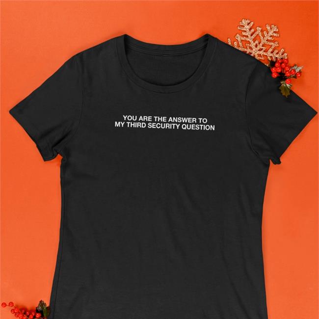 You Are The Answer To My Third Security Question Tee