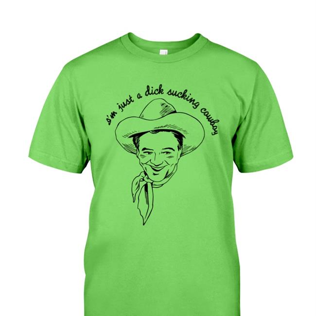 Official Shirts That Go Hard I'm Just A Dick Sucking Cowboy Shirt Shirtsthtgohard