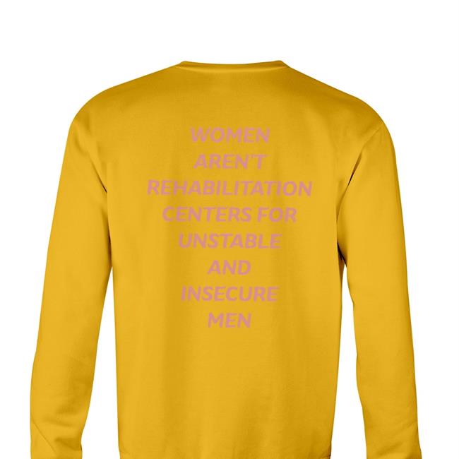 Shirts That Go Hard Women Aren't Rehabilitation Centers For Unstable And Insecure Men Edition Limited Hoodies Shirt Shirtsthtgohard