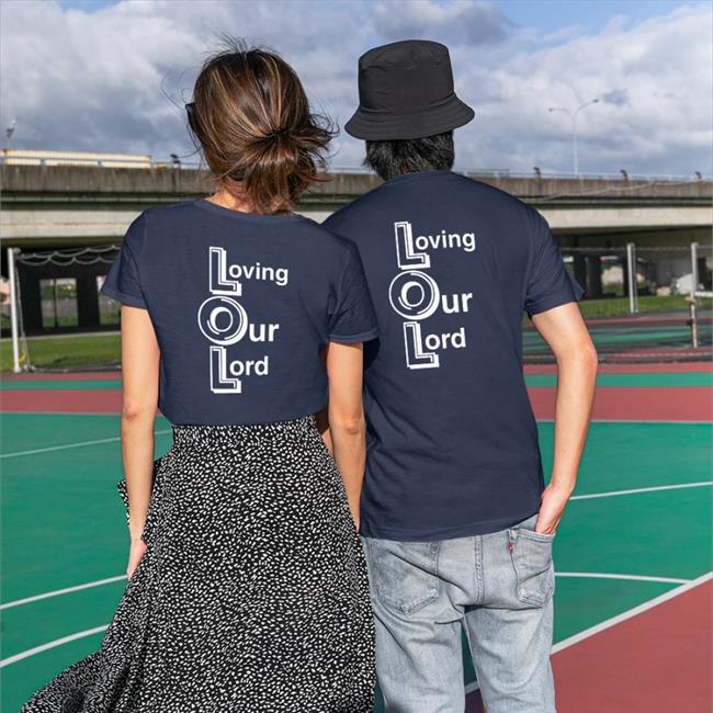 Shirts That Go Hard Lol Loving Our Lord Original Tee Shirts Shirtsthtgohard