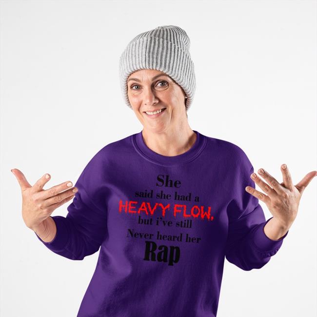 Truthful Rebel Shop She Said She Had A Heavy Flow But I've Still Never Heard Her Rap Tee Shirts That Go Hard