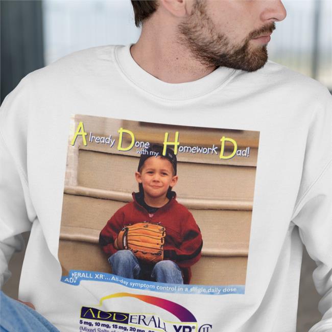 Shirts That Go Hard Merch Already Done With My Homework Dad Adderall Xr Shirts
