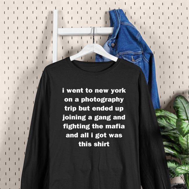 I Went To New York On A Photography Trip But Ended Up Joining A Gang And Fighting The Mafia And All I Got Was This Shirt Long Sleeve T Shirt Mads Enbyyuee