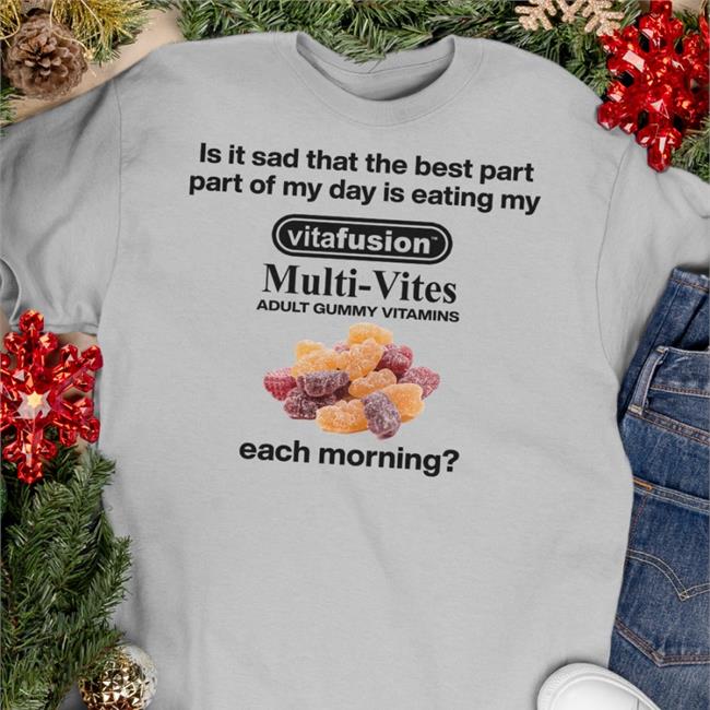 Hot Shirts That Go Hard Is It Sad That The Best Part Part Of My Day Is Eating My Vitafusion Multivites Adult Gummy Vitamins Each Morning Shirt Shirtsthtgohard