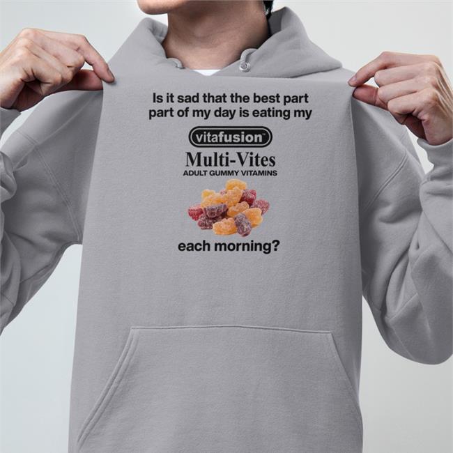 Hot Shirts That Go Hard Is It Sad That The Best Part Part Of My Day Is Eating My Vitafusion Multivites Adult Gummy Vitamins Each Morning Shirt Shirtsthtgohard