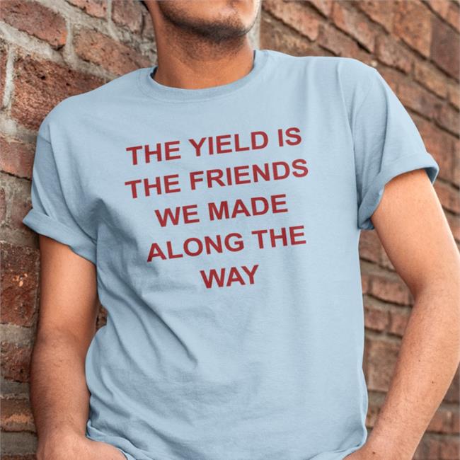 Allenf32 The Yield Is The Friends We Made Along The Way T Shirt Gigi