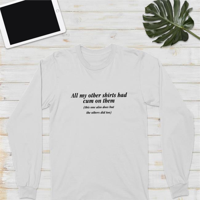 Shirts That Go Hard All My Other Shirts Had Cum On Them This One Also Does But The Others Did Too Hoodie Goodshirts Merch