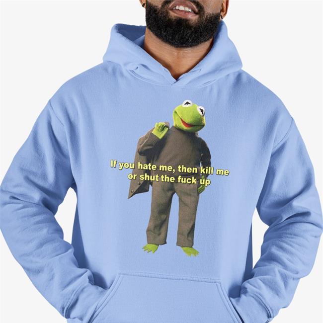 If You Hate Me Then Kill Me Or Shut The Fuck Up Shirt Funny