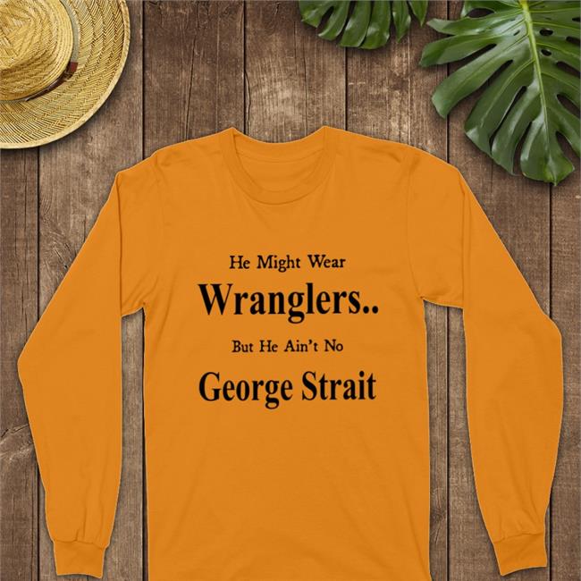 He Might Wear Wranglers But He Ain't No George Strait Hats Cap Weird Thrift Store Shirts